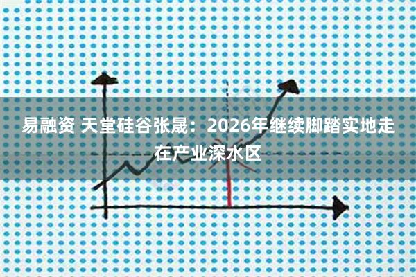 易融资 天堂硅谷张晟：2026年继续脚踏实地走在产业深水区