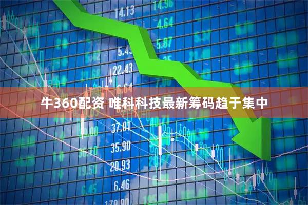 牛360配资 唯科科技最新筹码趋于集中