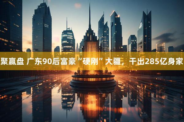 聚赢盘 广东90后富豪“硬刚”大疆，干出285亿身家