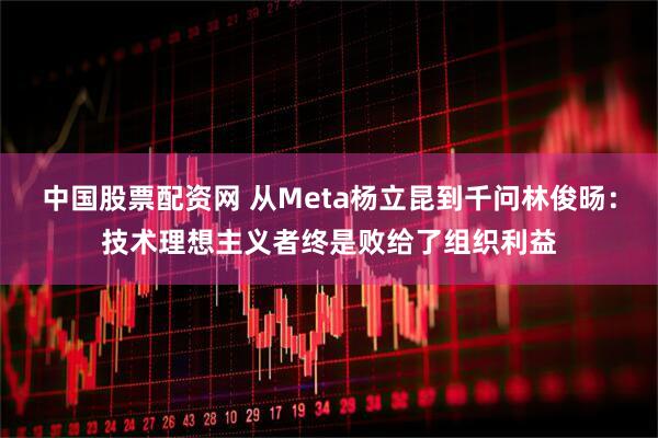 中国股票配资网 从Meta杨立昆到千问林俊旸：技术理想主义者终是败给了组织利益