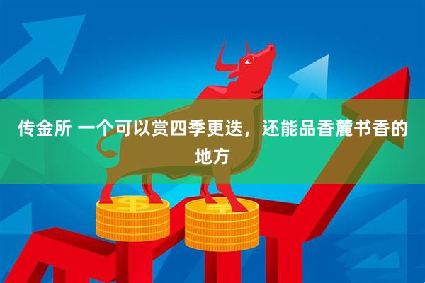 传金所 一个可以赏四季更迭，还能品香麓书香的地方