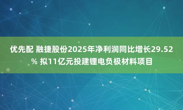 优先配 融捷股份2025年净利润同比增长29.52% 拟11亿元投建锂电负极材料项目