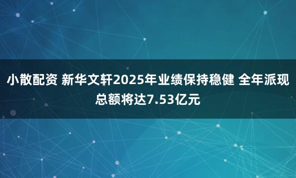 小散配资 新华文轩2025年业绩保持稳健 全年派现总额将达7.53亿元