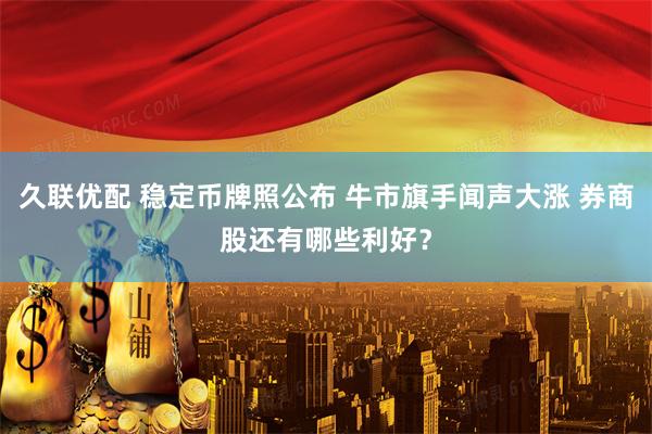 久联优配 稳定币牌照公布 牛市旗手闻声大涨 券商股还有哪些利好？