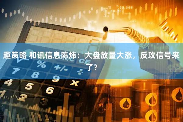 趣策略 和讯信息陈炜：大盘放量大涨，反攻信号来了？