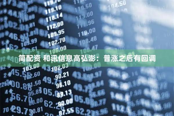 简配资 和讯信息高弘澎：普涨之后有回调