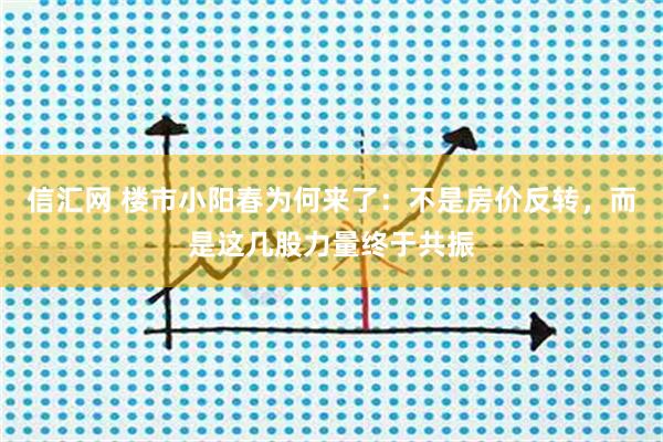 信汇网 楼市小阳春为何来了：不是房价反转，而是这几股力量终于共振
