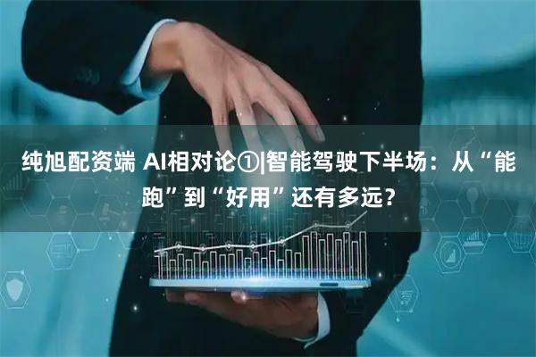 纯旭配资端 AI相对论①|智能驾驶下半场：从“能跑”到“好用”还有多远？