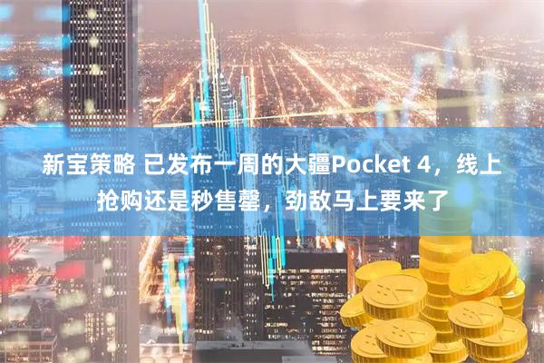 新宝策略 已发布一周的大疆Pocket 4，线上抢购还是秒售罄，劲敌马上要来了
