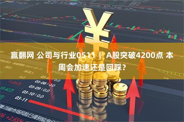 赢翻网 公司与行业0511丨 A股突破4200点 本周会加速还是回踩？
