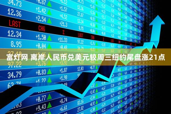 富灯网 离岸人民币兑美元较周三纽约尾盘涨21点