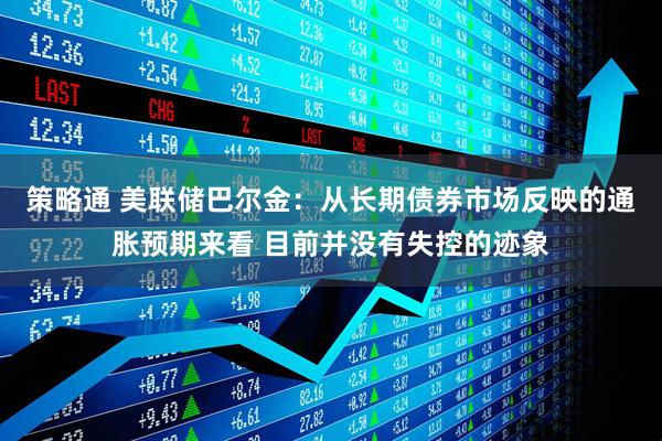 策略通 美联储巴尔金：从长期债券市场反映的通胀预期来看 目前并没有失控的迹象