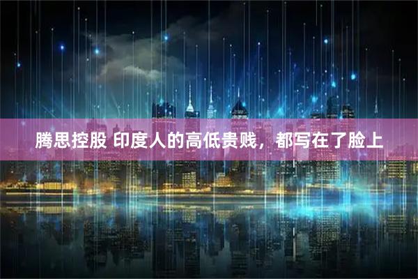 腾思控股 印度人的高低贵贱，都写在了脸上