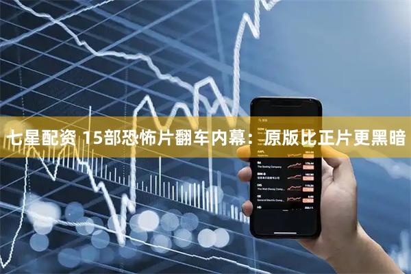 七星配资 15部恐怖片翻车内幕：原版比正片更黑暗