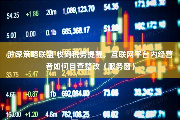 沪深策略联盟 收到税务提醒，互联网平台内经营者如何自查整改（服务窗）