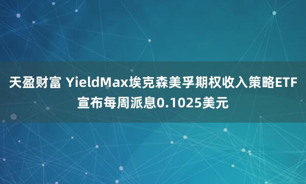 天盈财富 YieldMax埃克森美孚期权收入策略ETF宣布每周派息0.1025美元