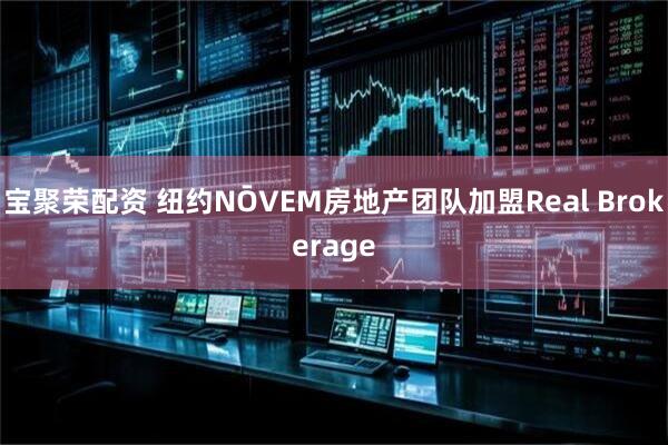 宝聚荣配资 纽约NŌVEM房地产团队加盟Real Brokerage