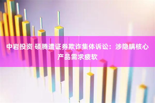 中岩投资 硕腾遭证券欺诈集体诉讼：涉隐瞒核心产品需求疲软