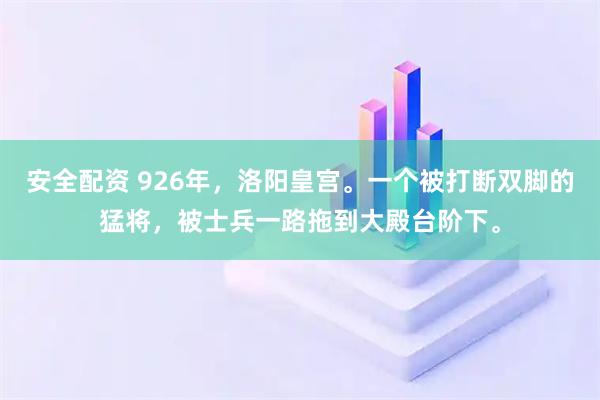 安全配资 926年，洛阳皇宫。一个被打断双脚的猛将，被士兵一路拖到大殿台阶下。