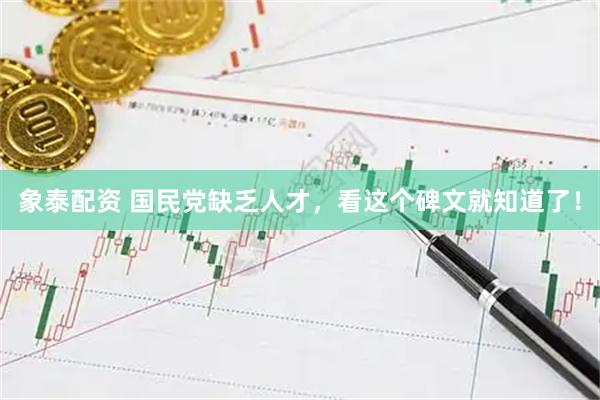 象泰配资 国民党缺乏人才，看这个碑文就知道了！