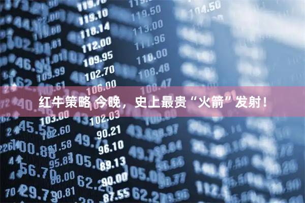 红牛策略 今晚，史上最贵“火箭”发射！