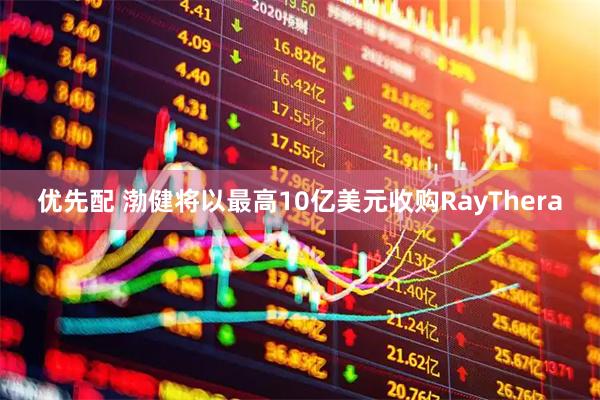 优先配 渤健将以最高10亿美元收购RayThera