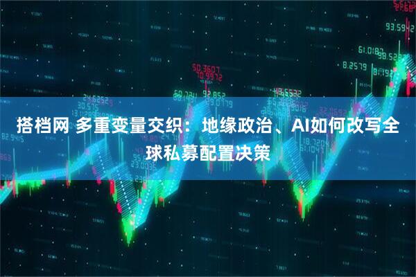 搭档网 多重变量交织：地缘政治、AI如何改写全球私募配置决策