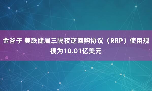 金谷子 美联储周三隔夜逆回购协议（RRP）使用规模为10.01亿美元