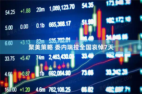 聚美策略 委内瑞拉全国哀悼7天