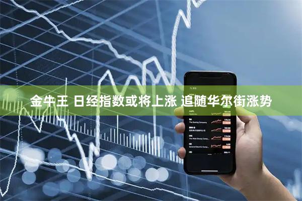 金牛王 日经指数或将上涨 追随华尔街涨势