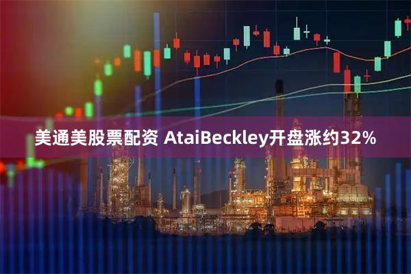 美通美股票配资 AtaiBeckley开盘涨约32%