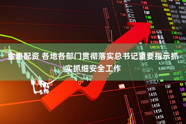 金惠配资 各地各部门贯彻落实总书记重要指示抓实抓细安全工作