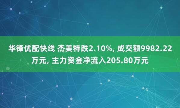 华锋优配快线 杰美特跌2.10%, 成交额9982.22万元, 主力资金净流入205.80万元