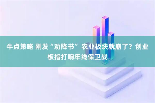 牛点策略 刚发“劝降书” 农业板块就崩了？创业板指打响年线保卫战